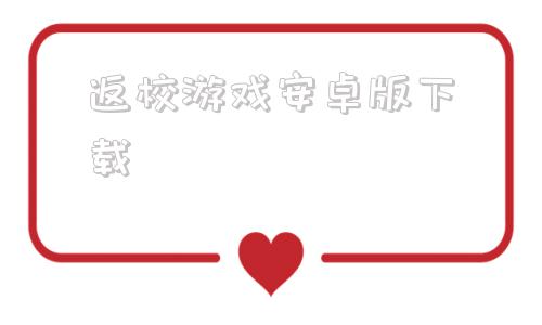 返校游戏安卓版下载的简单介绍